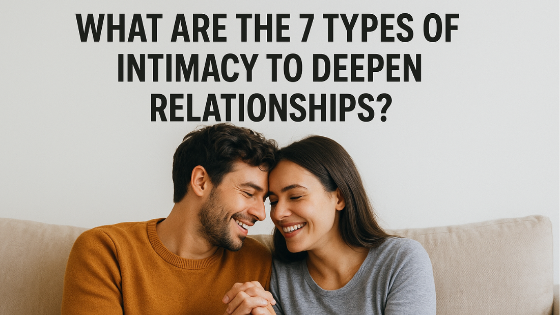What Are the 7 Types of Intimacy to Deepen Relationships?